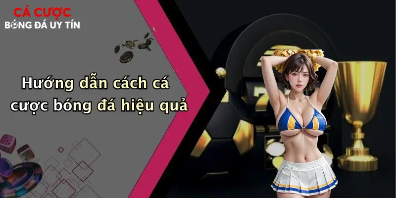 Hướng dẫn cách cá cược bóng đá hiệu quả
